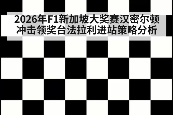 2026年F1新加坡大奖赛汉密尔顿冲击领奖台法拉利进站策略分析