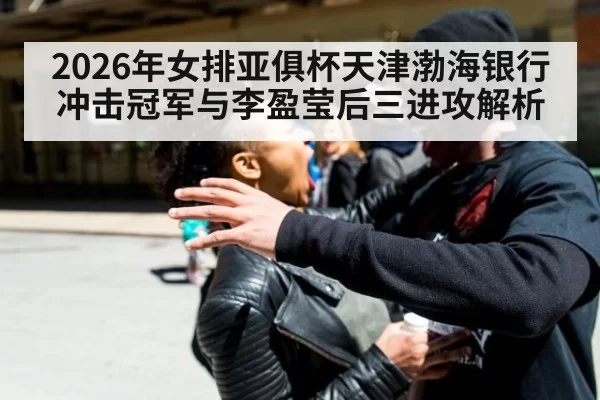 2026年女排亚俱杯天津渤海银行冲击冠军与李盈莹后三进攻解析