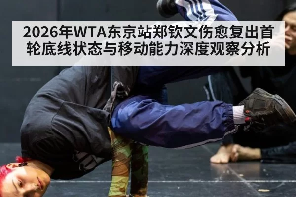 2026年WTA东京站郑钦文伤愈复出首轮底线状态与移动能力深度观察分析
