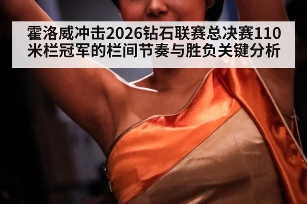 霍洛威冲击2026钻石联赛总决赛110米栏冠军的栏间节奏与胜负关键分析
